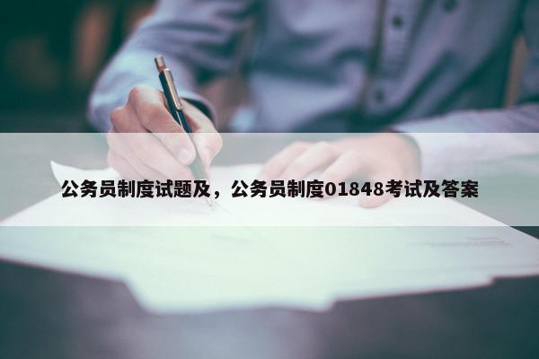 公务员制度试题及，公务员制度01848考试及答案