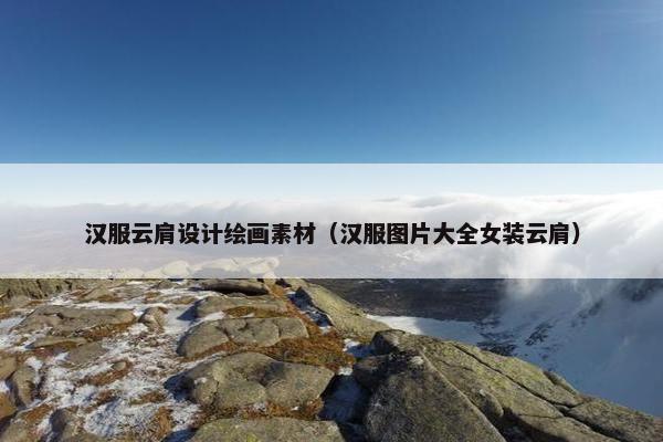 汉服云肩设计绘画素材（汉服图片大全女装云肩）