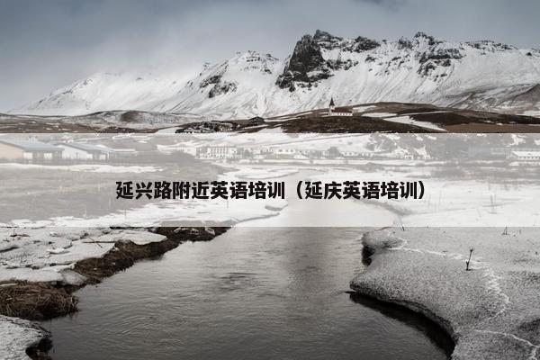延兴路附近英语培训（延庆英语培训）