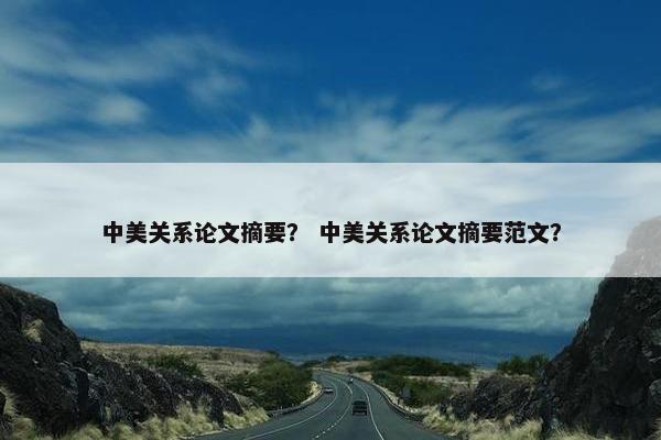 中美关系论文摘要？ 中美关系论文摘要范文？
