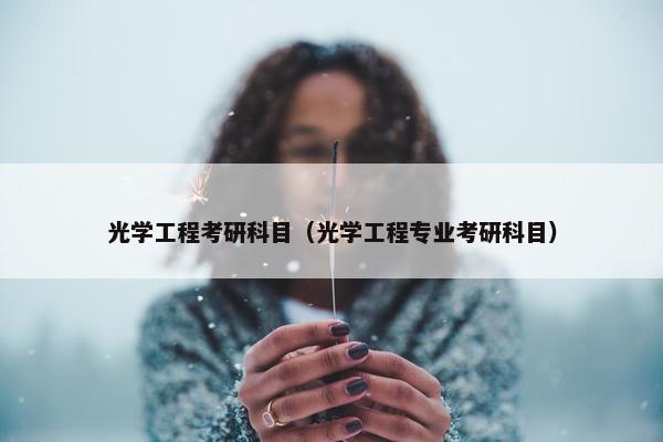 光学工程考研科目（光学工程专业考研科目）