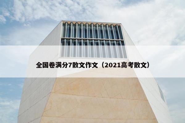 全国卷满分7散文作文（2021高考散文）