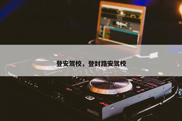 登安驾校，登封路安驾校