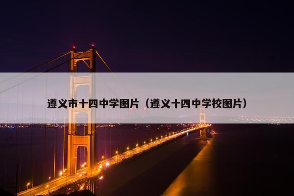 遵义市十四中学图片（遵义十四中学校图片）