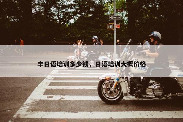 丰日语培训多少钱，日语培训大概价格