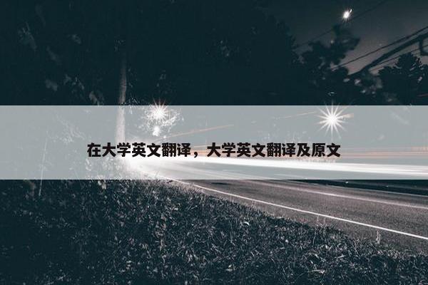 在大学英文翻译，大学英文翻译及原文