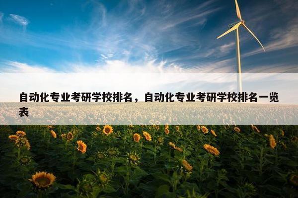 自动化专业考研学校排名，自动化专业考研学校排名一览表