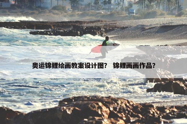 奥运锦鲤绘画教案设计图？ 锦鲤画画作品？