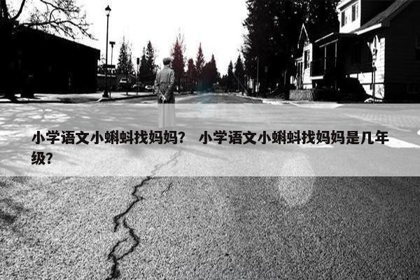 小学语文小蝌蚪找妈妈？ 小学语文小蝌蚪找妈妈是几年级？