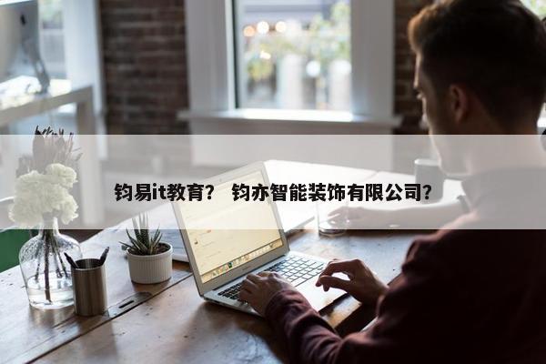 钧易it教育？ 钧亦智能装饰有限公司？