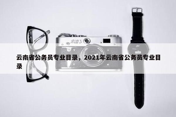 云南省公务员专业目录，2021年云南省公务员专业目录