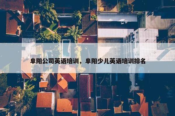阜阳公司英语培训，阜阳少儿英语培训排名