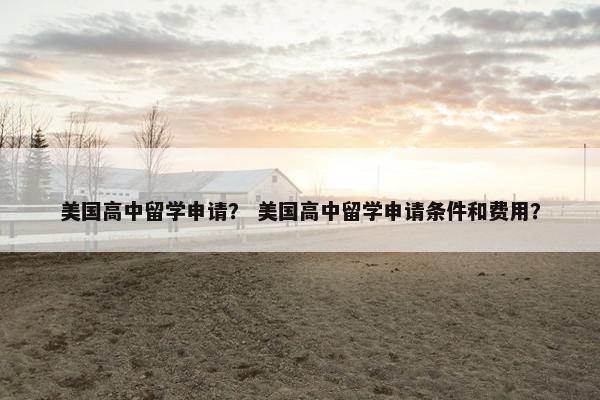 美国高中留学申请？ 美国高中留学申请条件和费用？