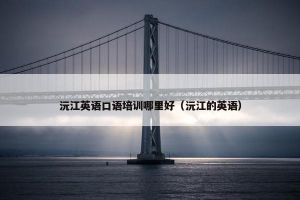 沅江英语口语培训哪里好（沅江的英语）