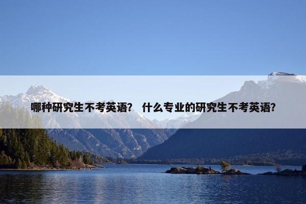 哪种研究生不考英语？ 什么专业的研究生不考英语？