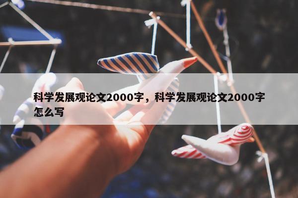 科学发展观论文2000字，科学发展观论文2000字怎么写