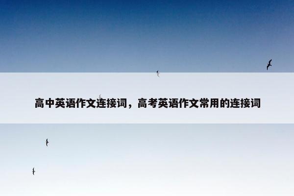 高中英语作文连接词，高考英语作文常用的连接词