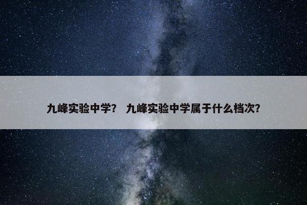 九峰实验中学？ 九峰实验中学属于什么档次？