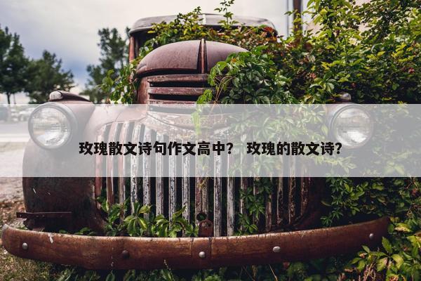 玫瑰散文诗句作文高中？ 玫瑰的散文诗？