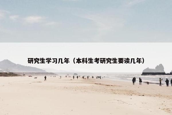 研究生学习几年（本科生考研究生要读几年）