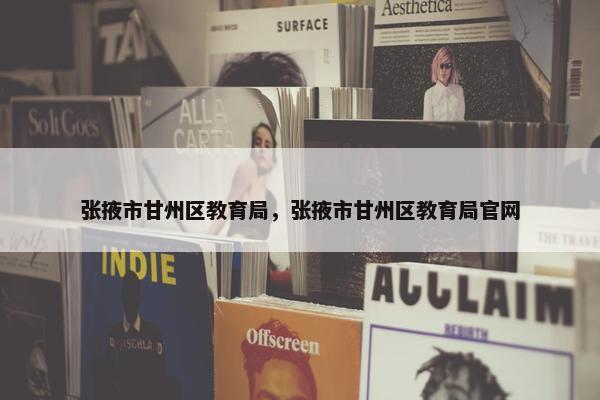 张掖市甘州区教育局，张掖市甘州区教育局官网