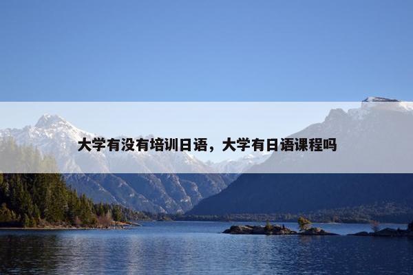 大学有没有培训日语，大学有日语课程吗