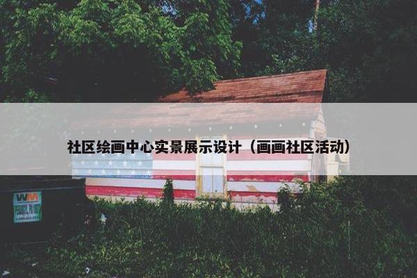 社区绘画中心实景展示设计（画画社区活动）