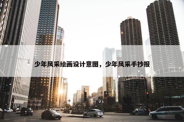 少年风采绘画设计意图，少年风采手抄报