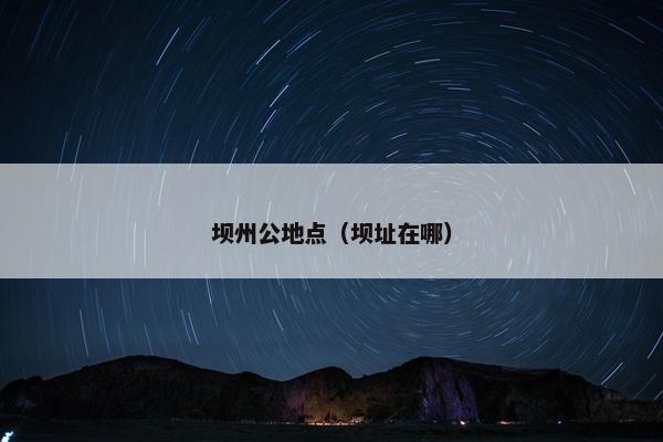 坝州公地点（坝址在哪）