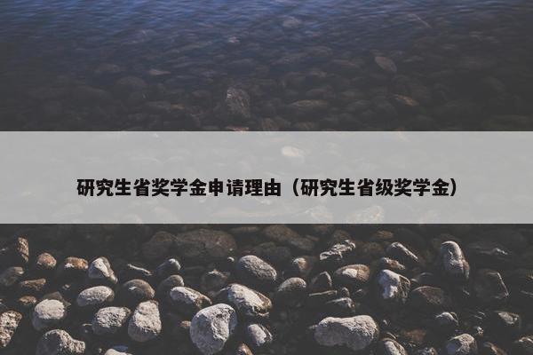 研究生省奖学金申请理由（研究生省级奖学金）