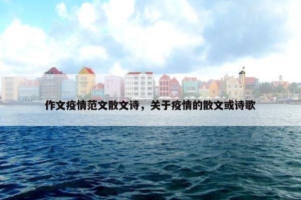 作文疫情范文散文诗，关于疫情的散文或诗歌