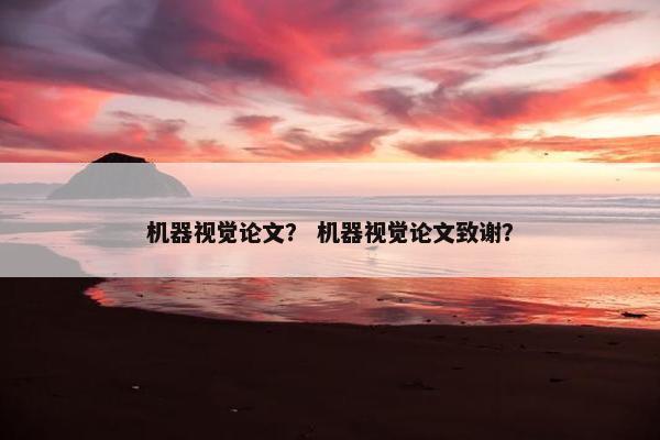 机器视觉论文？ 机器视觉论文致谢？