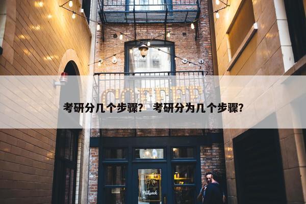 考研分几个步骤？ 考研分为几个步骤？