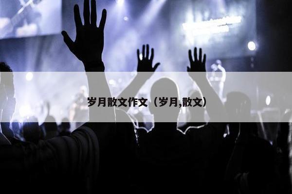 岁月散文作文（岁月,散文）