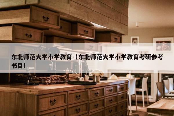 东北师范大学小学教育（东北师范大学小学教育考研参考书目）