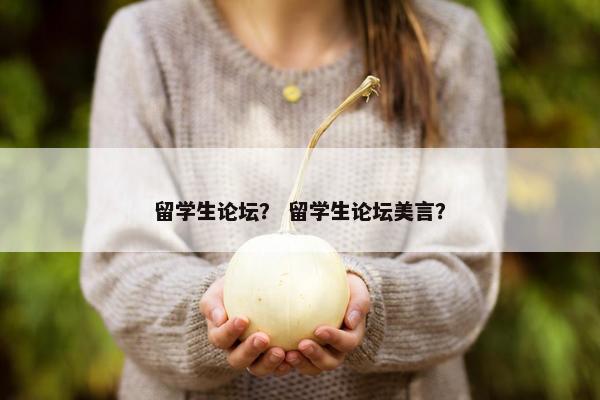 留学生论坛？ 留学生论坛美言？