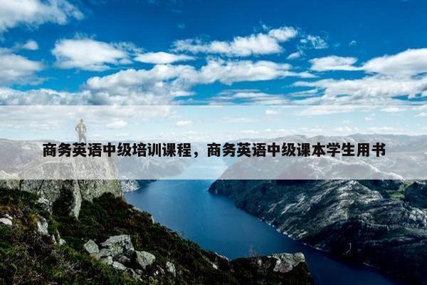 商务英语中级培训课程，商务英语中级课本学生用书
