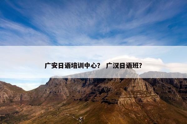 广安日语培训中心？ 广汉日语班？