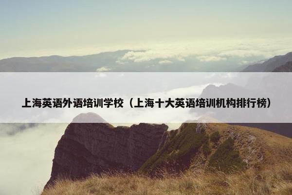 上海英语外语培训学校（上海十大英语培训机构排行榜）