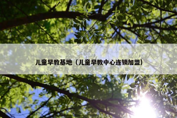 儿童早教基地（儿童早教中心连锁加盟）